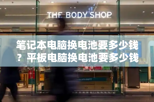 笔记本电脑换电池要多少钱？平板电脑换电池要多少钱