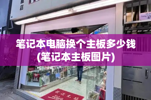 笔记本电脑换个主板多少钱(笔记本主板图片)