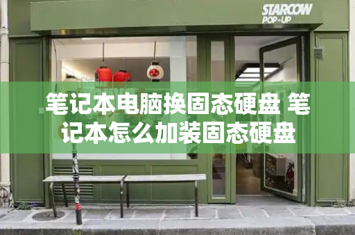 笔记本电脑换固态硬盘 笔记本怎么加装固态硬盘