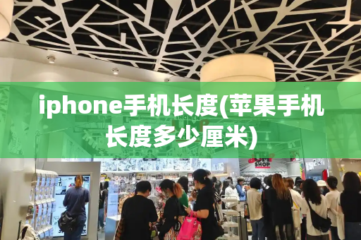 iphone手机长度(苹果手机长度多少厘米)-第1张图片-星选测评