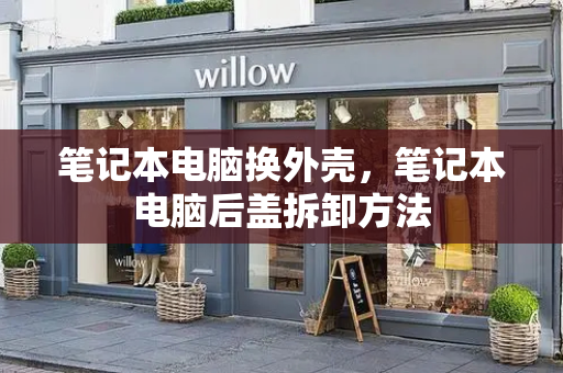 笔记本电脑换外壳，笔记本电脑后盖拆卸方法