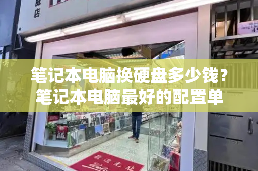 笔记本电脑换硬盘多少钱？笔记本电脑最好的配置单-第1张图片-星选测评