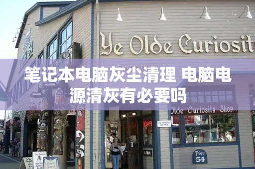 笔记本电脑灰尘清理 电脑电源清灰有必要吗
