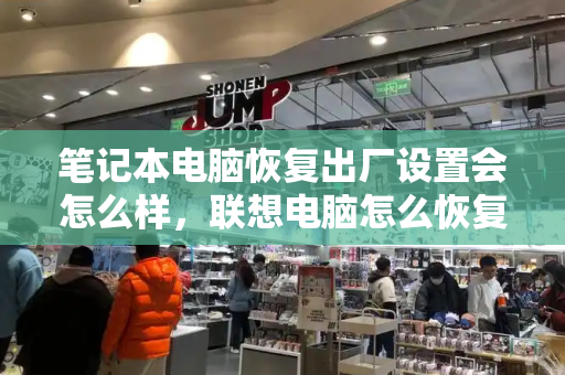 笔记本电脑恢复出厂设置会怎么样，联想电脑怎么恢复出厂