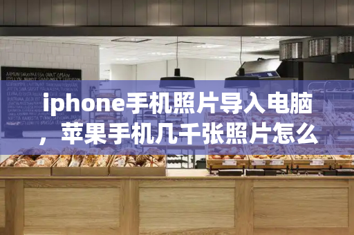 iphone手机照片导入电脑，苹果手机几千张照片怎么传到电脑