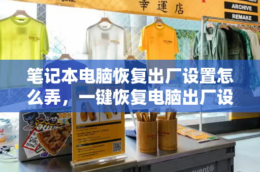 笔记本电脑恢复出厂设置怎么弄，一键恢复电脑出厂设置