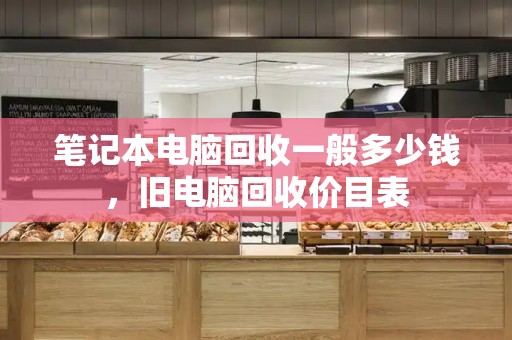 笔记本电脑回收一般多少钱，旧电脑回收价目表-第1张图片-星选测评
