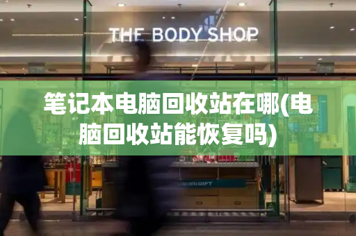 笔记本电脑回收站在哪(电脑回收站能恢复吗)