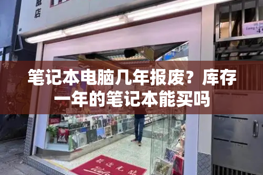 笔记本电脑几年报废？库存一年的笔记本能买吗