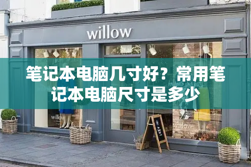 笔记本电脑几寸好？常用笔记本电脑尺寸是多少