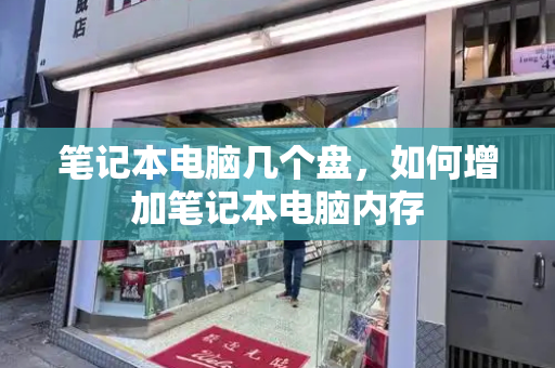 笔记本电脑几个盘，如何增加笔记本电脑内存-第1张图片-星选测评