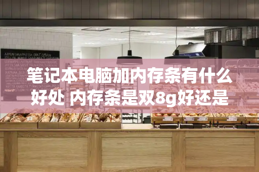 笔记本电脑加内存条有什么好处 内存条是双8g好还是单16g好