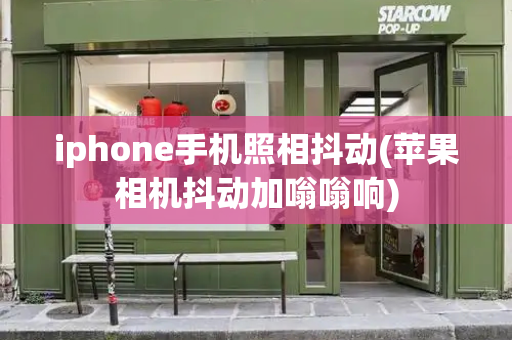 iphone手机照相抖动(苹果相机抖动加嗡嗡响)