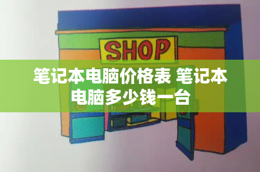 笔记本电脑价格表 笔记本电脑多少钱一台-第1张图片-星选测评