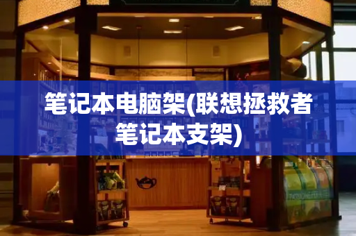 笔记本电脑架(联想拯救者笔记本支架)