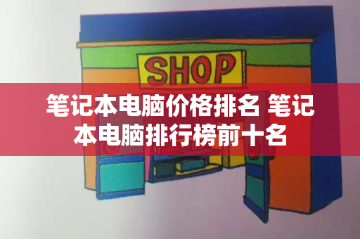 笔记本电脑价格排名 笔记本电脑排行榜前十名