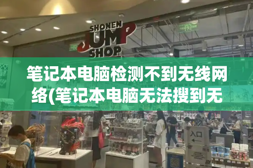 笔记本电脑检测不到无线网络(笔记本电脑无法搜到无线网络)