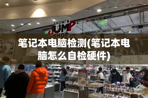 笔记本电脑检测(笔记本电脑怎么自检硬件)