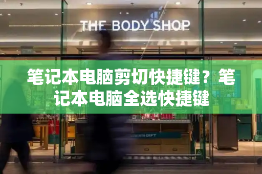 笔记本电脑剪切快捷键？笔记本电脑全选快捷键