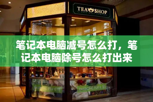 笔记本电脑减号怎么打，笔记本电脑除号怎么打出来-第1张图片-星选测评
