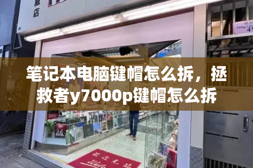 笔记本电脑键帽怎么拆，拯救者y7000p键帽怎么拆