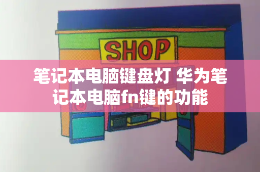 笔记本电脑键盘灯 华为笔记本电脑fn键的功能-第1张图片-星选测评