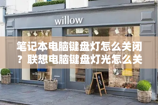 笔记本电脑键盘灯怎么关闭？联想电脑键盘灯光怎么关闭啊-第1张图片-星选测评