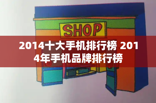 2014十大手机排行榜 2014年手机品牌排行榜