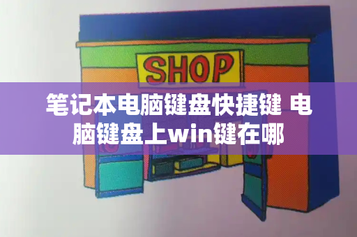 笔记本电脑键盘快捷键 电脑键盘上win键在哪-第1张图片-星选测评