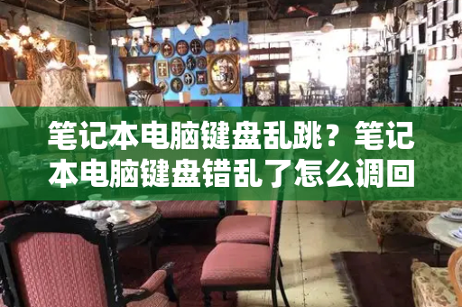 笔记本电脑键盘乱跳？笔记本电脑键盘错乱了怎么调回来-第1张图片-星选测评