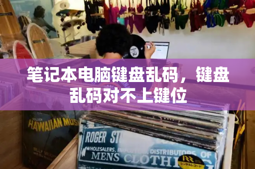 笔记本电脑键盘乱码，键盘乱码对不上键位