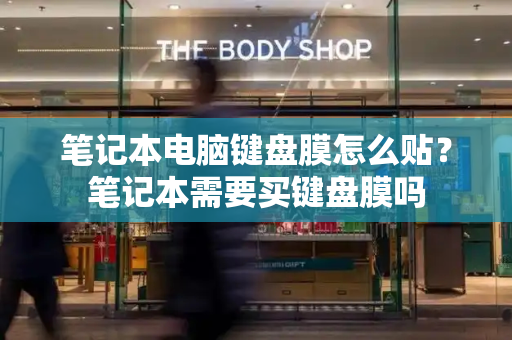 笔记本电脑键盘膜怎么贴？笔记本需要买键盘膜吗