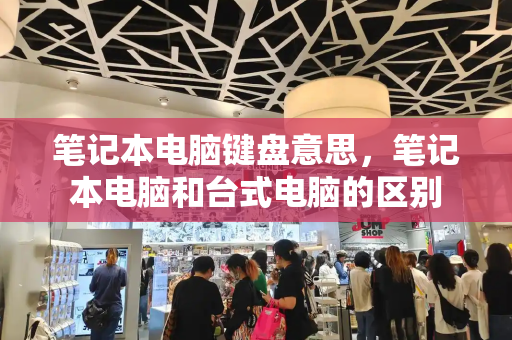 笔记本电脑键盘意思，笔记本电脑和台式电脑的区别