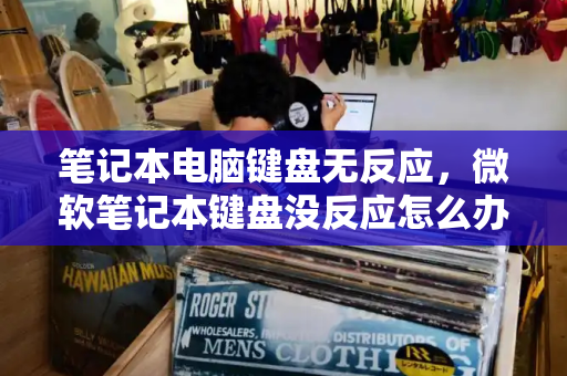 笔记本电脑键盘无反应，微软笔记本键盘没反应怎么办