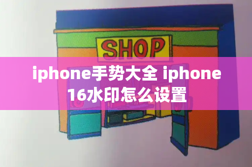 iphone手势大全 iphone16水印怎么设置
