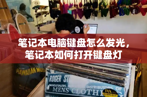 笔记本电脑键盘怎么发光，笔记本如何打开键盘灯-第1张图片-星选测评