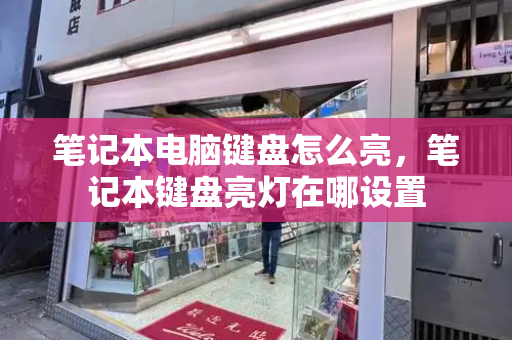 笔记本电脑键盘怎么亮，笔记本键盘亮灯在哪设置-第1张图片-星选测评