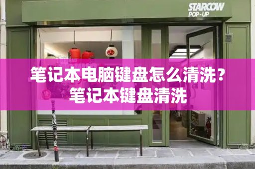 笔记本电脑键盘怎么清洗？笔记本键盘清洗