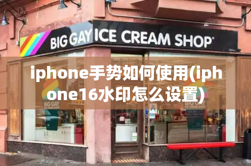 iphone手势如何使用(iphone16水印怎么设置)