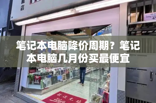 笔记本电脑降价周期？笔记本电脑几月份买最便宜