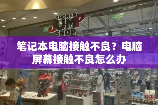 笔记本电脑接触不良？电脑屏幕接触不良怎么办