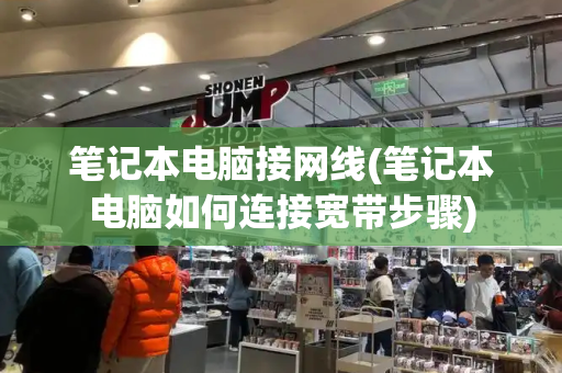 笔记本电脑接网线(笔记本电脑如何连接宽带步骤)