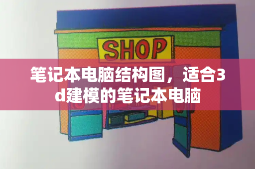 笔记本电脑结构图，适合3d建模的笔记本电脑