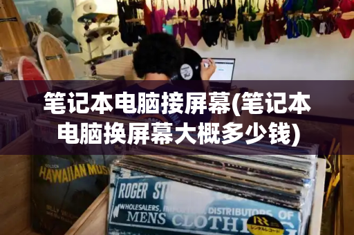 笔记本电脑接屏幕(笔记本电脑换屏幕大概多少钱)-第1张图片-星选测评