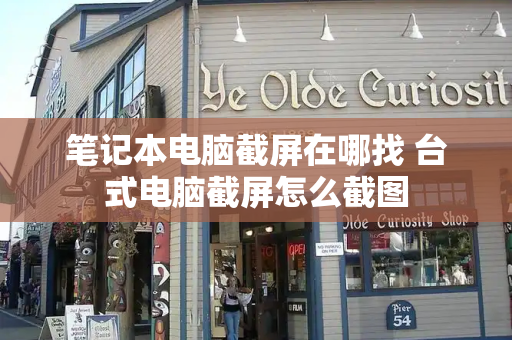 笔记本电脑截屏在哪找 台式电脑截屏怎么截图