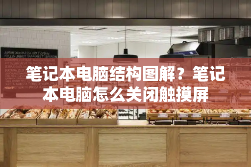 笔记本电脑结构图解？笔记本电脑怎么关闭触摸屏