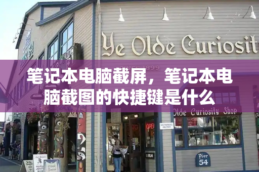 笔记本电脑截屏，笔记本电脑截图的快捷键是什么