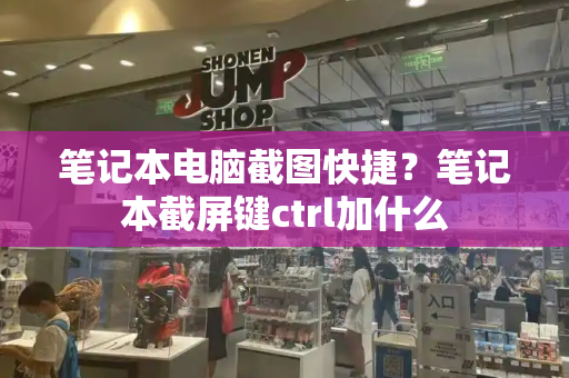 笔记本电脑截图快捷？笔记本截屏键ctrl加什么