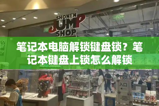 笔记本电脑解锁键盘锁？笔记本键盘上锁怎么解锁