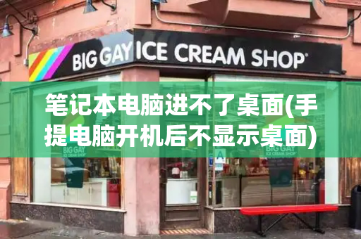 笔记本电脑进不了桌面(手提电脑开机后不显示桌面)